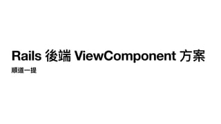 Rails 後端 ViewComponent ⽅案
順道⼀提
 
