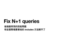 Fix N+1 queries
後端最常⾒的效能問題
有些實際場景單純的 includes ⽅法解不了
 