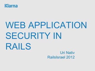 WEB APPLICATION
SECURITY IN RAILS
                  Uri Nativ
          RailsIsrael 2012
 