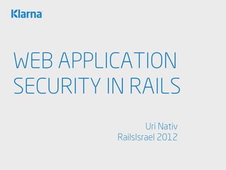 WEB APPLICATION
SECURITY IN RAILS
Uri Nativ
RailsIsrael 2012
 