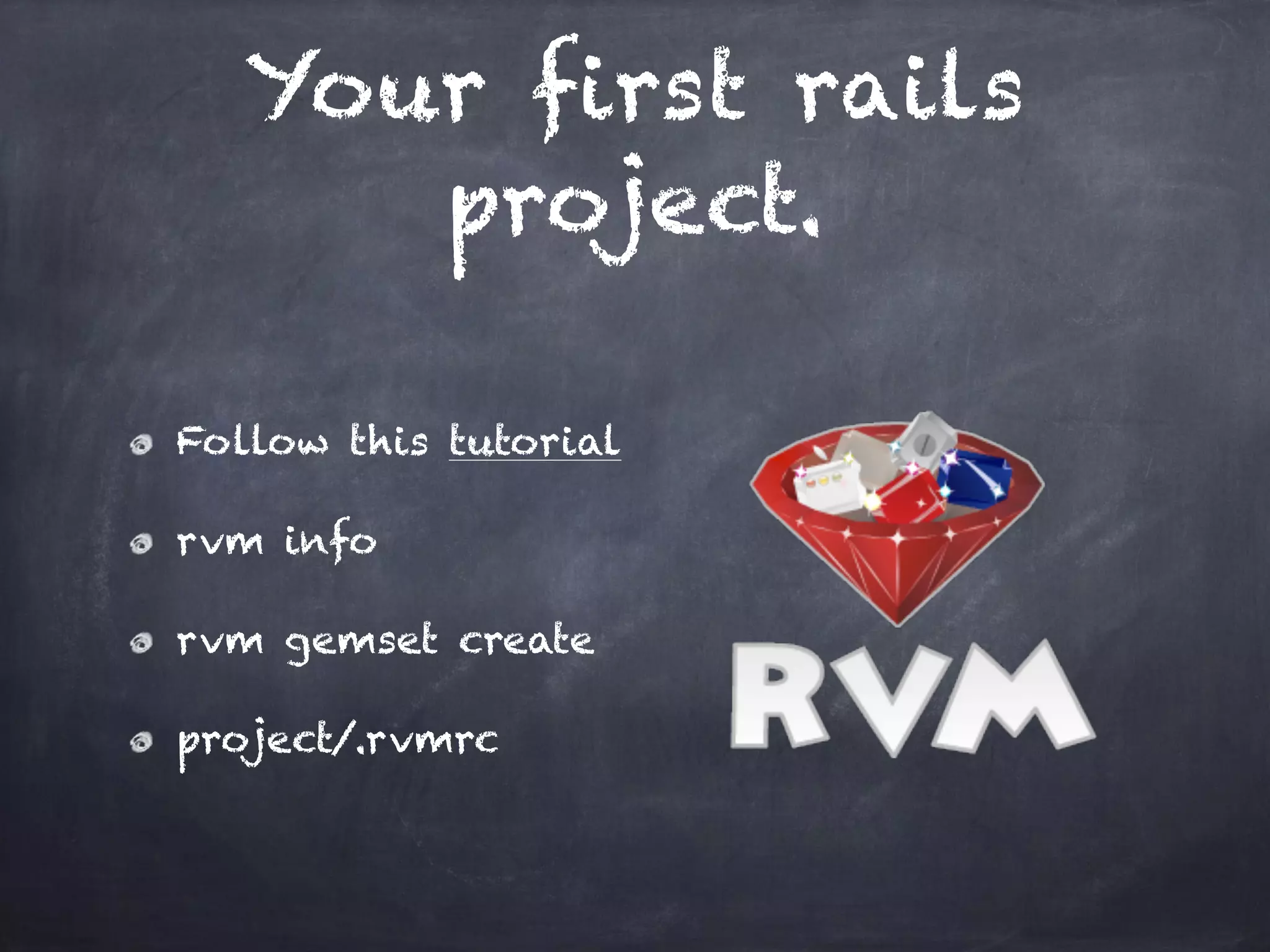 Your first rails
project.
Follow this tutorial
rvm info
rvm gemset create
project/.rvmrc
 