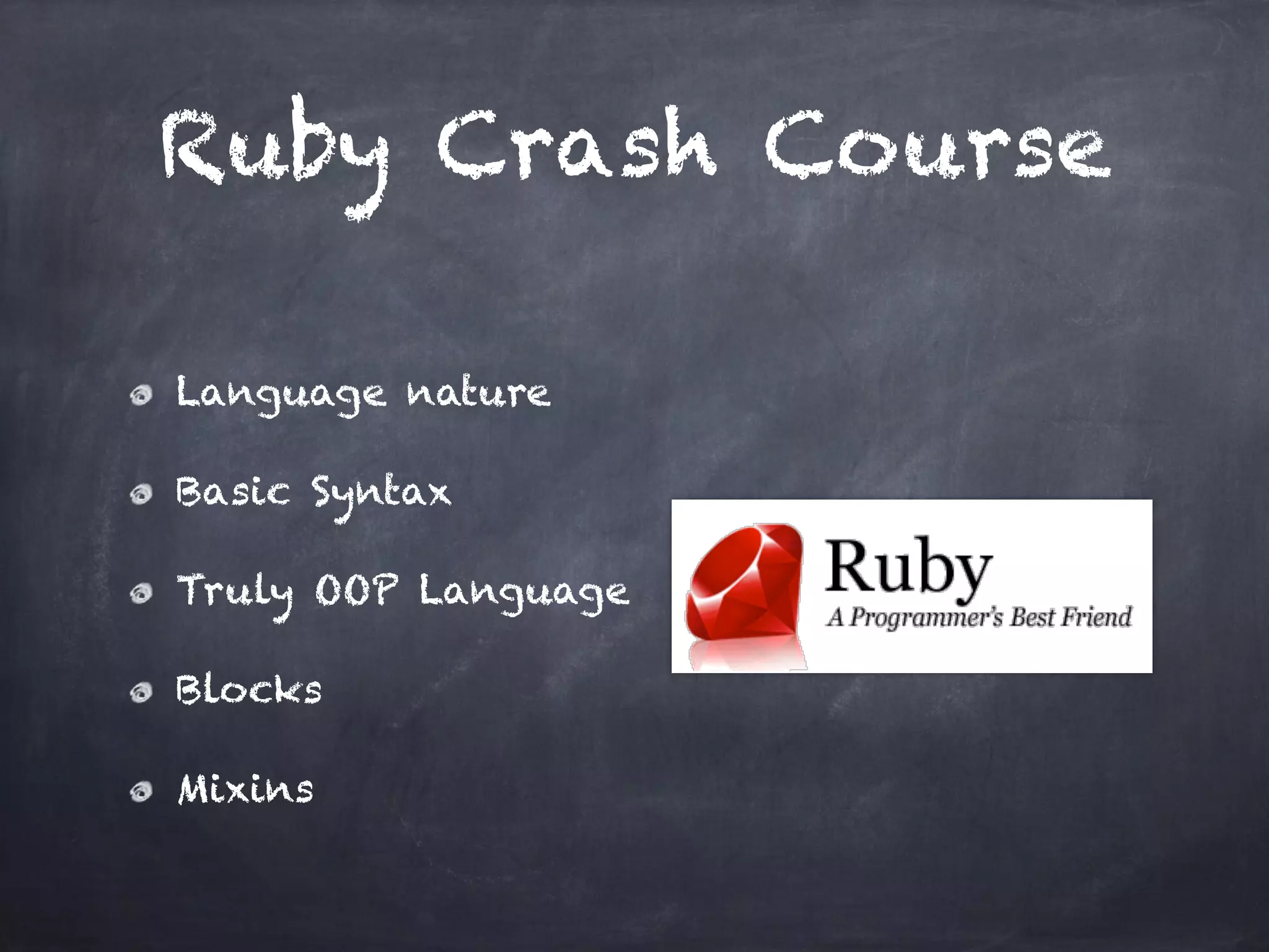 Ruby Crash Course
Language nature
Basic Syntax
Truly OOP Language
Blocks
Mixins
 