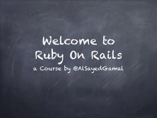 Welcome to
Ruby On Rails
a Course by @AlSayedGamal
 