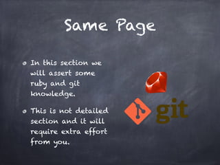 Same Page
In this section we
will assert some
ruby and git
knowledge.
This is not detailed
section and it will
require extra effort
from you.
 