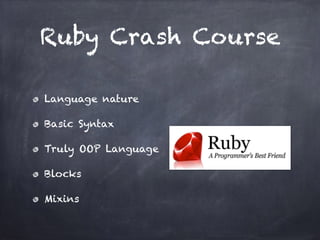 Ruby Crash Course
Language nature
Basic Syntax
Truly OOP Language
Blocks
Mixins
 