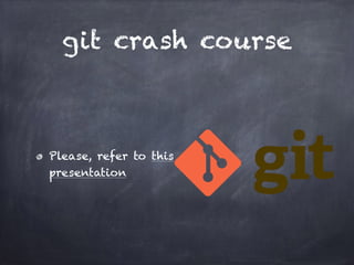 git crash course
Please, refer to this
presentation
 