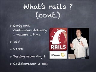What’s rails ?
(cont.)
Early and
continuous delivery 
1 feature a time.
DRY
80/20
Testing from day 1
Collaboration is key
 