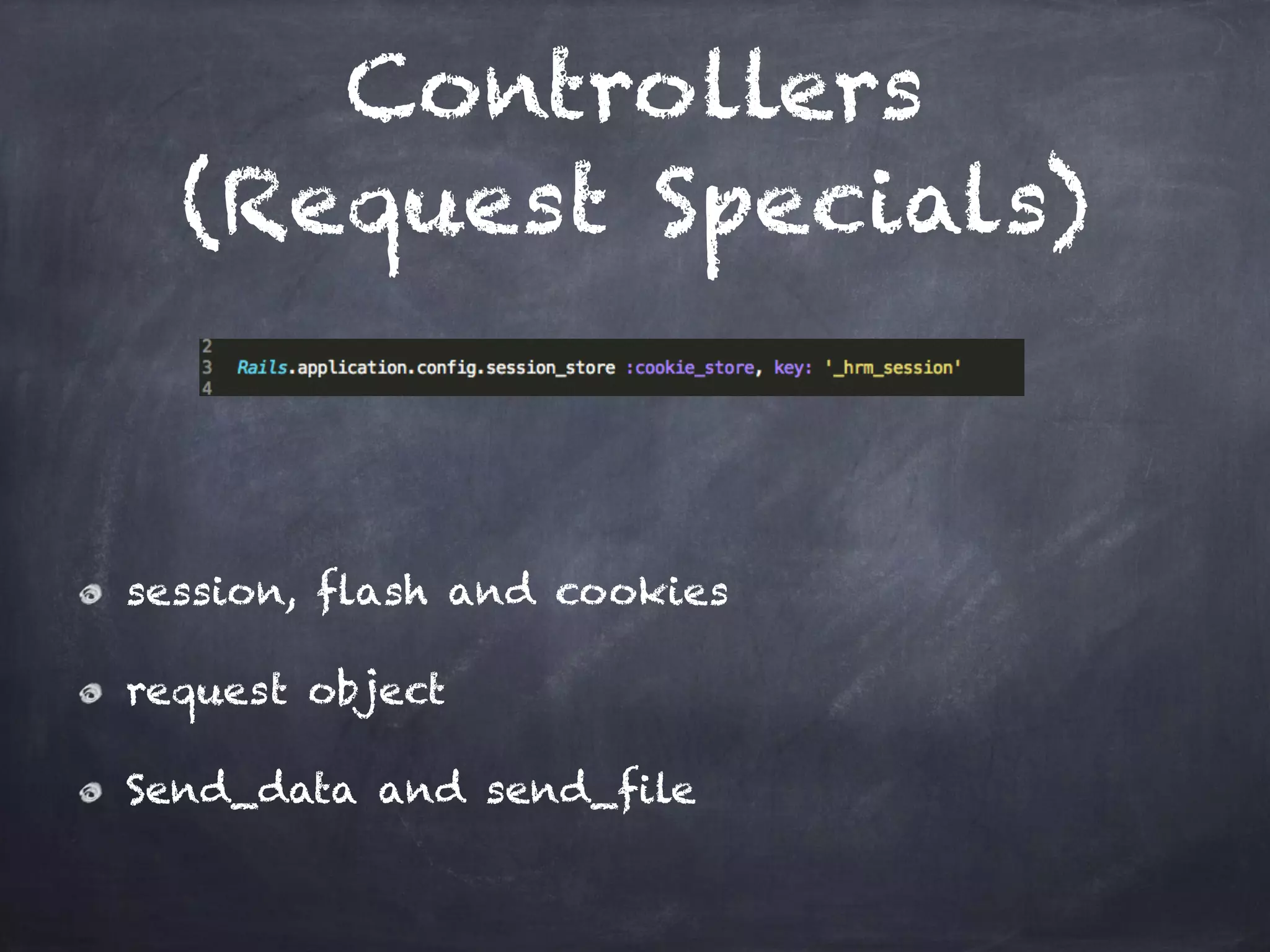 Controllers
(Request Specials)
session, flash and cookies
request object
Send_data and send_file