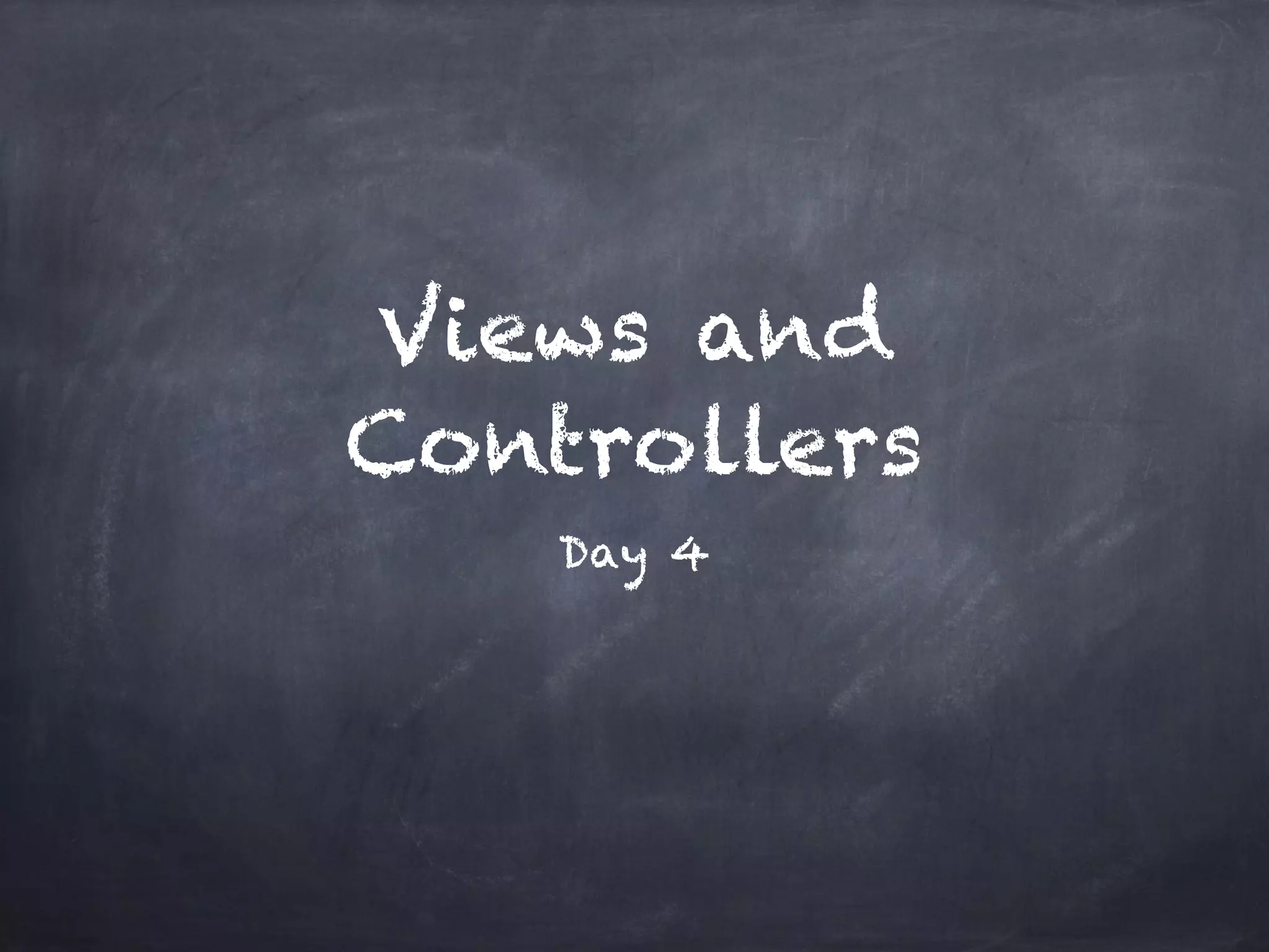 Views and
Controllers
Day 4