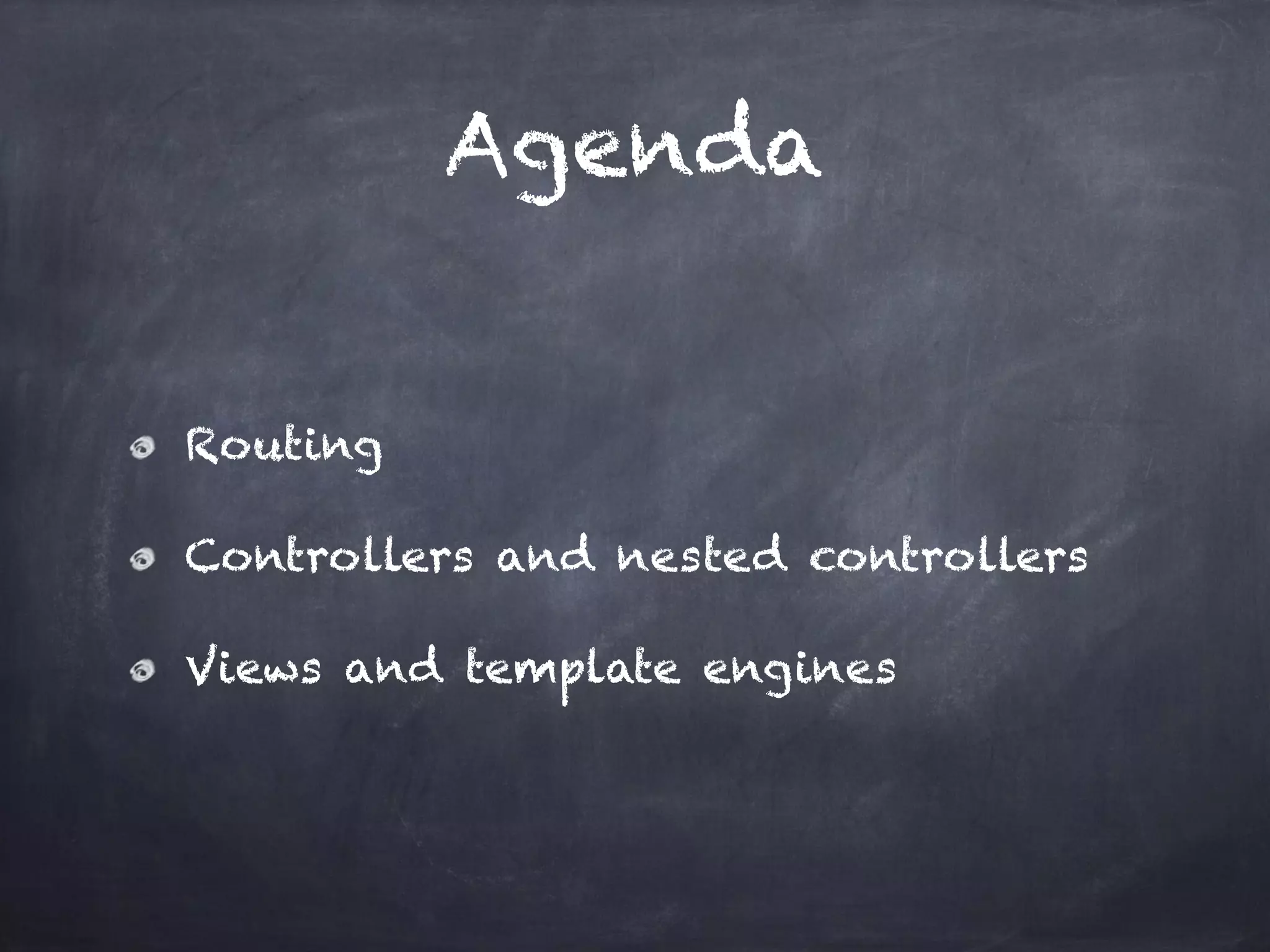 Agenda
Routing
Controllers and nested controllers
Views and template engines