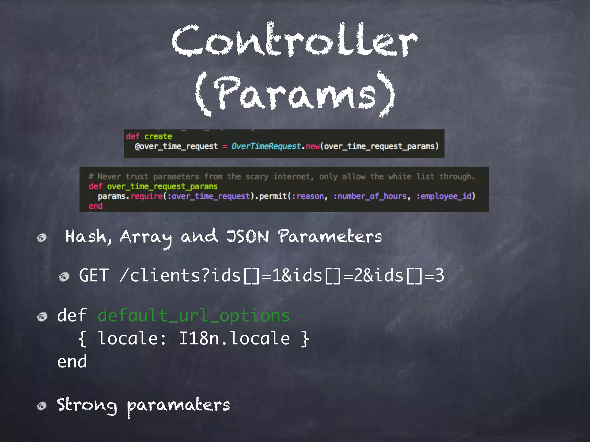 Controller
(Params)
Hash, Array and JSON Parameters
GET /clients?ids[]=1&ids[]=2&ids[]=3
def default_url_options 
{ locale: I18n.locale } 
end
Strong paramaters
 