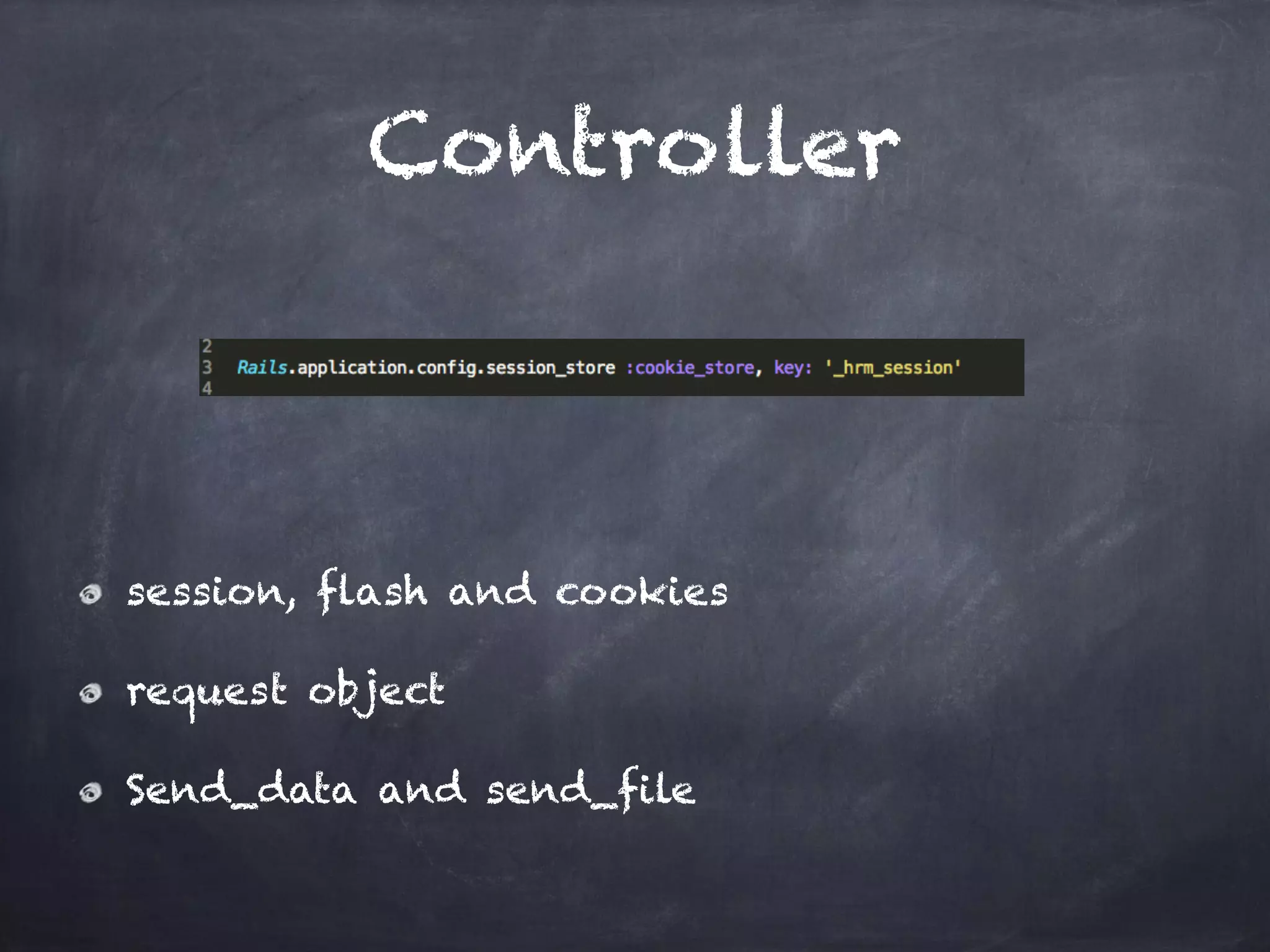 Controller
session, flash and cookies
request object
Send_data and send_file