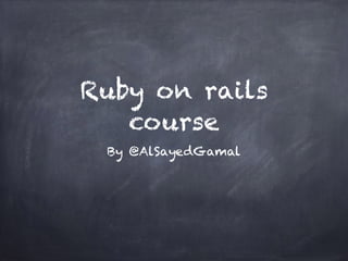 Ruby on rails
course
By @AlSayedGamal
 
