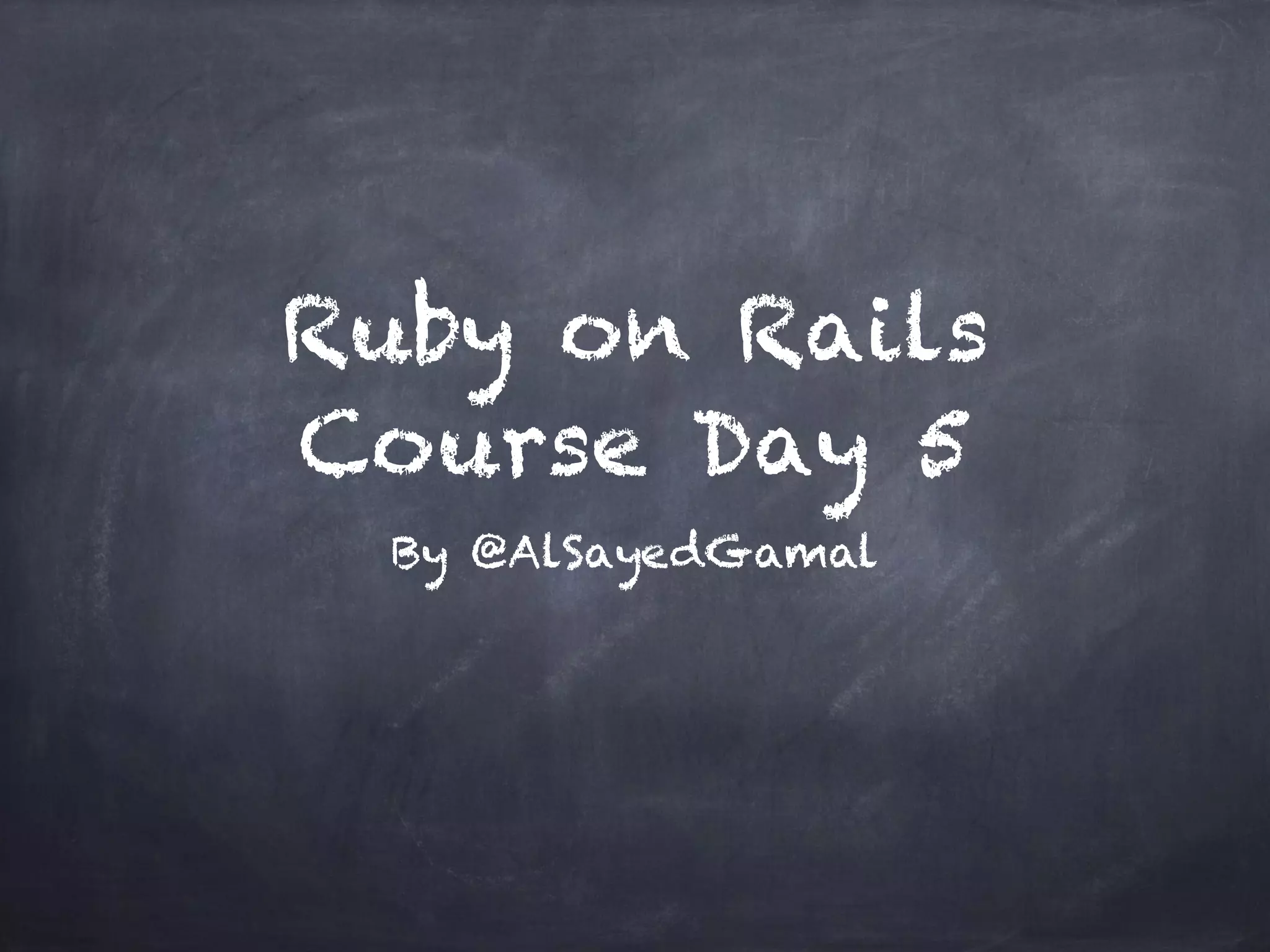 Ruby on Rails
Course Day 5
By @AlSayedGamal
 
