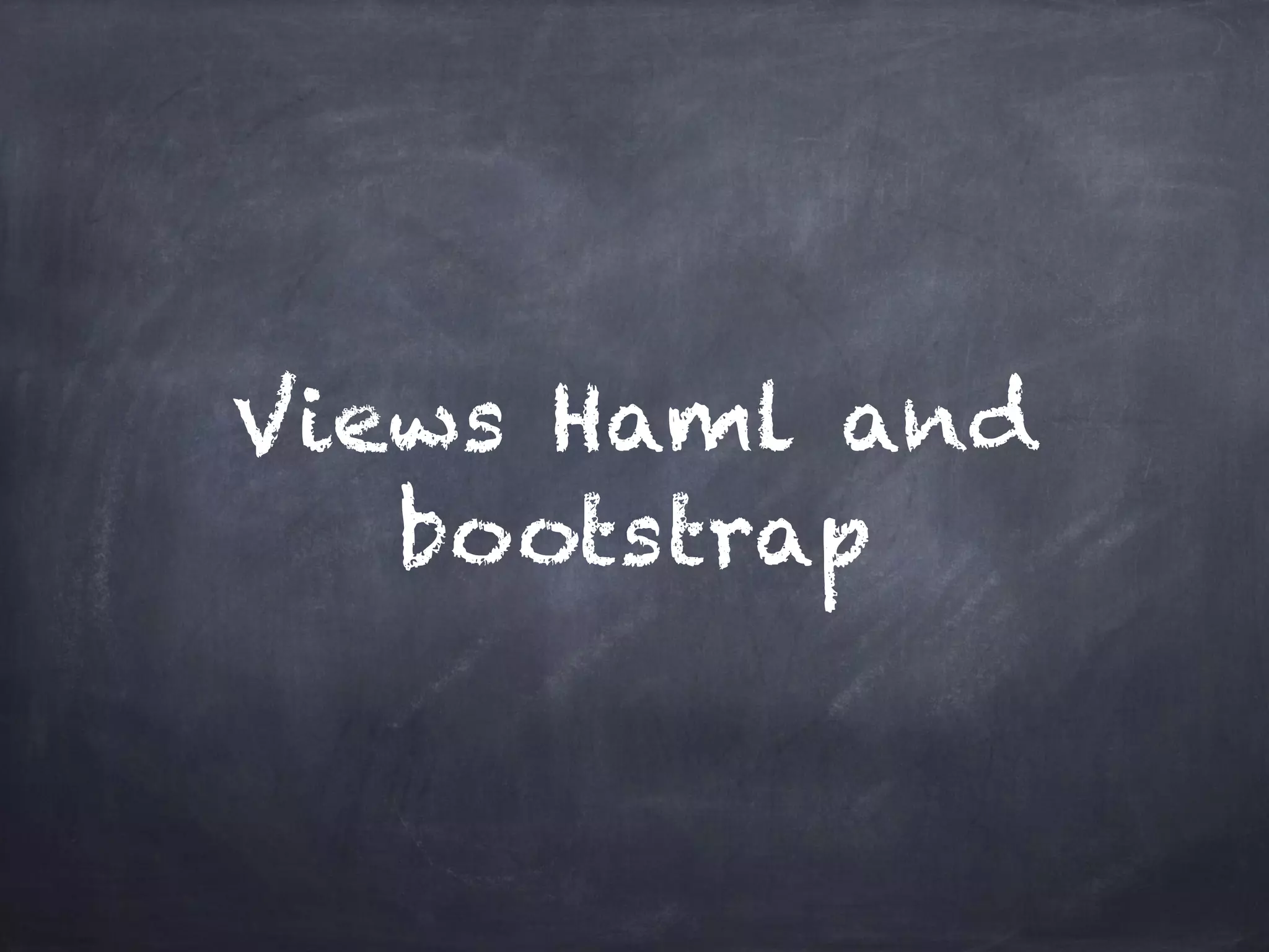 Views Haml and
bootstrap
 