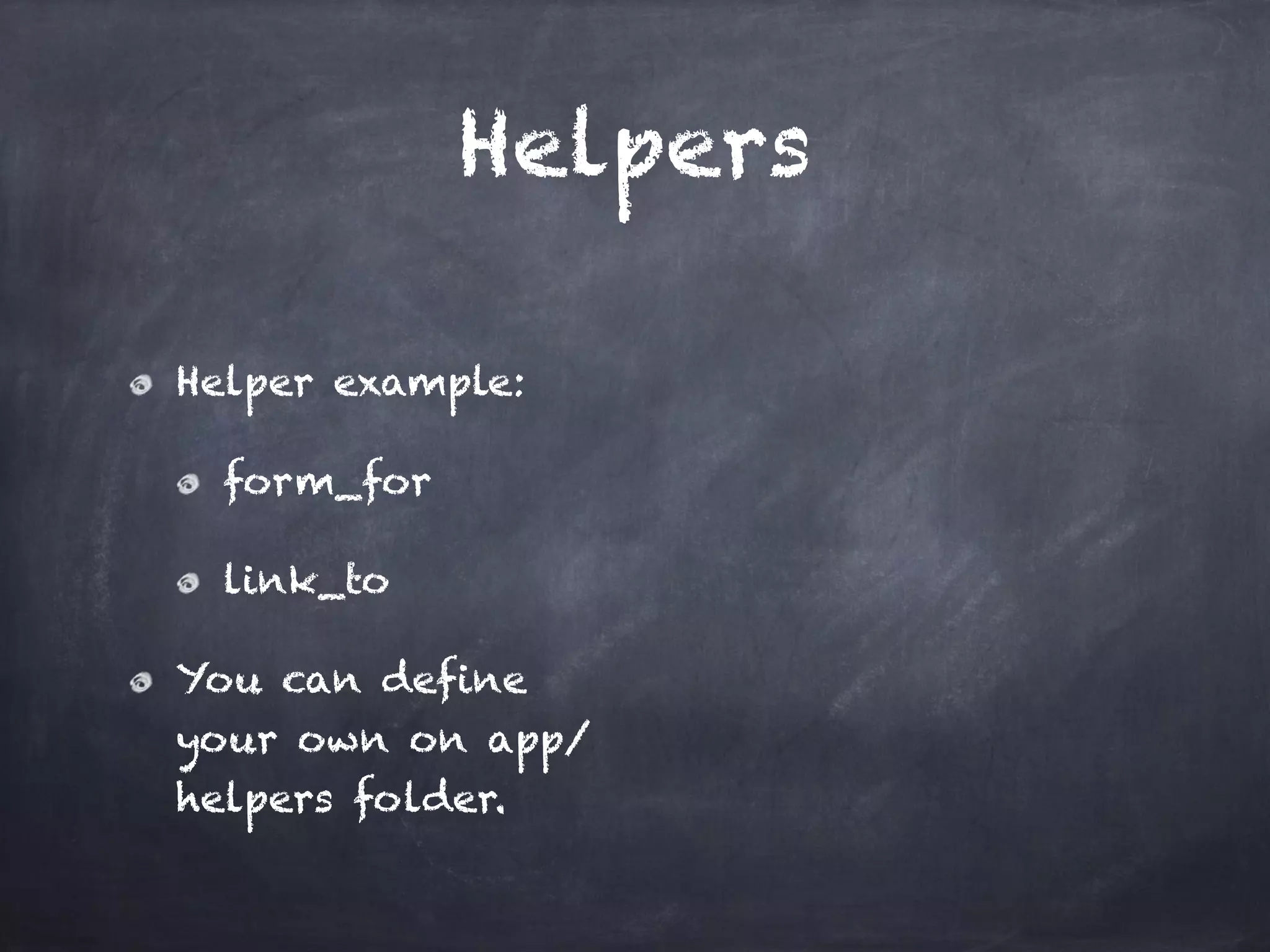 Helpers
Helper example:
form_for
link_to
You can define
your own on app/
helpers folder.
 
