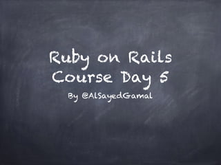 Ruby on Rails
Course Day 5
By @AlSayedGamal
 