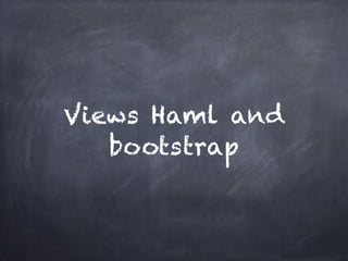 Views Haml and
bootstrap
 