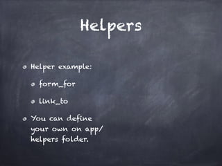 Helpers
Helper example:
form_for
link_to
You can define
your own on app/
helpers folder.
 