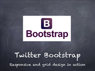 Twitter Bootstrap
Responsive and grid design in action
 