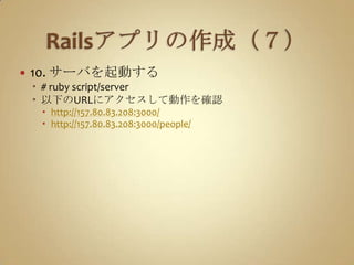 Railsアプリの作成（７）10. サーバを起動する# ruby script/server以下のURLにアクセスして動作を確認http://157.80.83.208:3000/http://157.80.83.208:3000/people/