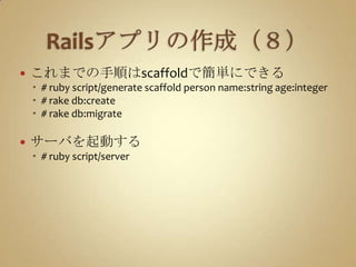 Railsアプリの作成（８）これまでの手順はscaffoldで簡単にできる#ruby script/generate scaffold person name:stringage:integer# rake db:create# rake db:migrateサーバを起動する# ruby script/server
