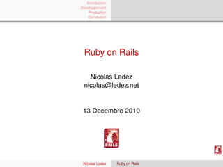 Introduction
Développement
    Production
    Conclusion




  Ruby on Rails

    Nicolas Ledez
  nicolas@ledez.net


 13 Decembre 2010




 Nicolas Ledez    Ruby on Rails
 