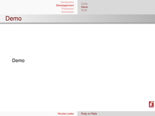 Introduction
                          Outils
        Développement
                          Demo
            Production
                          SCM
            Conclusion


Demo




 Demo




         Nicolas Ledez    Ruby on Rails
 