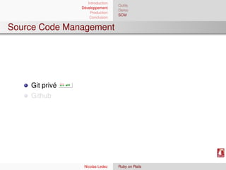 Introduction
                                  Outils
                Développement
                                  Demo
                    Production
                                  SCM
                    Conclusion


Source Code Management




    Git privé
    Github




                 Nicolas Ledez    Ruby on Rails
 