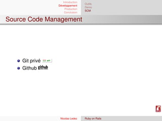 Introduction
                                  Outils
                Développement
                                  Demo
                    Production
                                  SCM
                    Conclusion


Source Code Management




    Git privé
    Github




                 Nicolas Ledez    Ruby on Rails
 