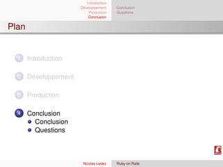 Introduction
                       Développement     Conclusion
                           Production    Questions
                           Conclusion


Plan


  1    Introduction

  2    Développement

  3    Production

  4    Conclusion
         Conclusion
         Questions



                        Nicolas Ledez    Ruby on Rails
 