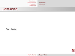 Introduction
               Développement     Conclusion
                   Production    Questions
                   Conclusion


Conclusion




  Conclusion




                Nicolas Ledez    Ruby on Rails
 