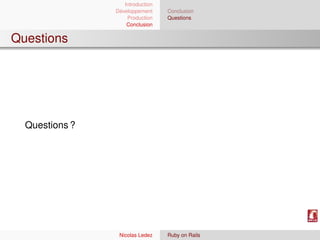 Introduction
                Développement     Conclusion
                    Production    Questions
                    Conclusion


Questions




  Questions ?




                 Nicolas Ledez    Ruby on Rails
 