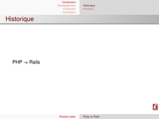 Introduction
                 Développement     Historique
                     Production    Pourquoi
                     Conclusion


Historique




  PHP -> Rails




                  Nicolas Ledez    Ruby on Rails
 