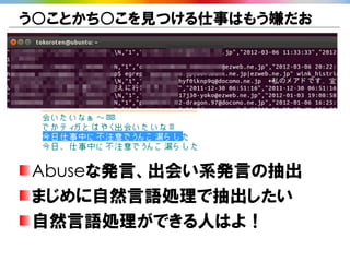 う○ことかち○こを見つける仕事はもう嫌だお




Abuseな発言、出会い系発言の抽出
まじめに自然言語処理で抽出したい
自然言語処理ができる人はよ！
 