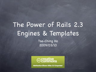 The Power of Rails 2.3
 Engines & Templates
       Tse-Ching Ho
        2009/03/10
 