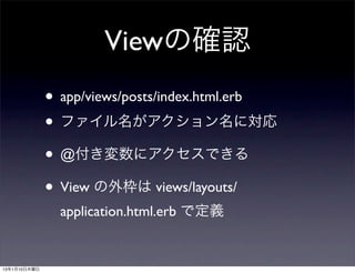 Viewの確認
              • app/views/posts/index.html.erb
              • ファイル名がアクション名に対応
              • @付き変数にアクセスできる
              • View の外枠は views/layouts/
                application.html.erb で定義


13年1月10日木曜日
 