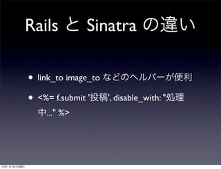 Rails と Sinatra の違い

              • link_to image_to などのヘルパーが便利
              • <%= f.submit '投稿', disable_with: "処理
                中..." %>




13年1月10日木曜日
 