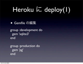 Heroku に deploy(1)
              • Gemﬁle の編集
              group :development do
               gem 'sqlite3'
              end

              group :production do
               gem 'pg'
              end

13年1月10日木曜日
 
