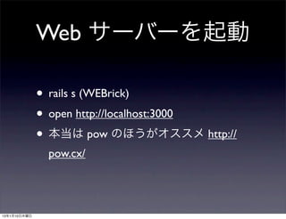Web サーバーを起動

              • rails s (WEBrick)
              • open http://localhost:3000
              • 本当は pow のほうがオススメ http://
               pow.cx/




13年1月10日木曜日
 