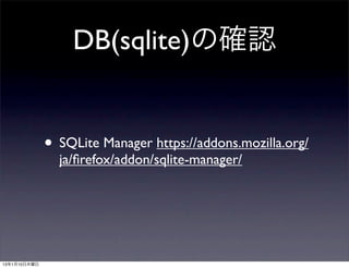 DB(sqlite)の確認


              • SQLite Manager https://addons.mozilla.org/
                ja/ﬁrefox/addon/sqlite-manager/




13年1月10日木曜日
 