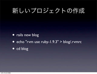 新しいプロジェクトの作成



              • rails new blog
              • echo "rvm use ruby-1.9.3" > blog/.rvmrc
              • cd ...