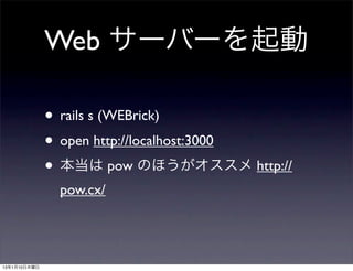 Web サーバーを起動

              • rails s (WEBrick)
              • open http://localhost:3000
              • 本当は pow のほうがオススメ...