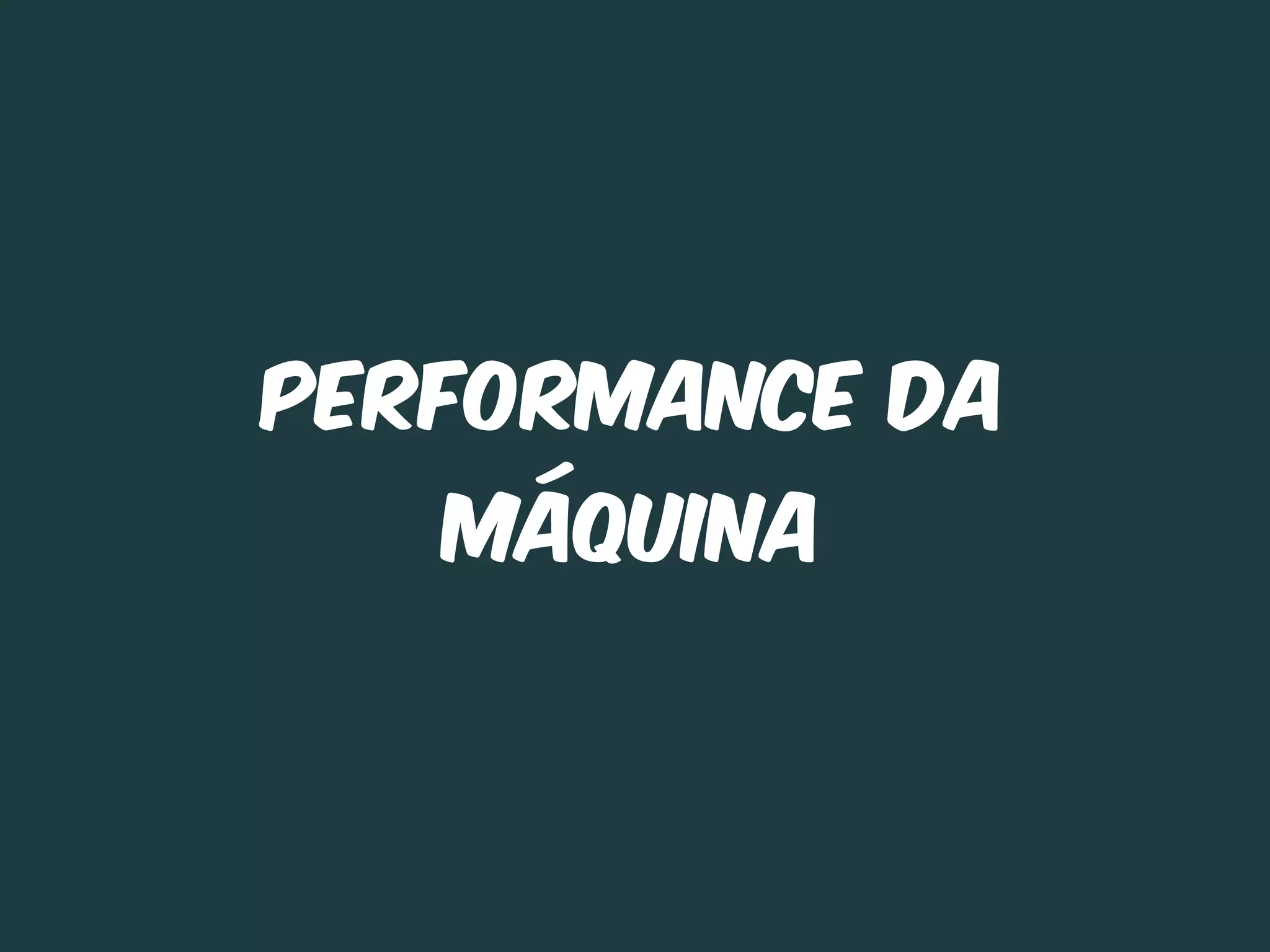 Performance Da
   máquina
 