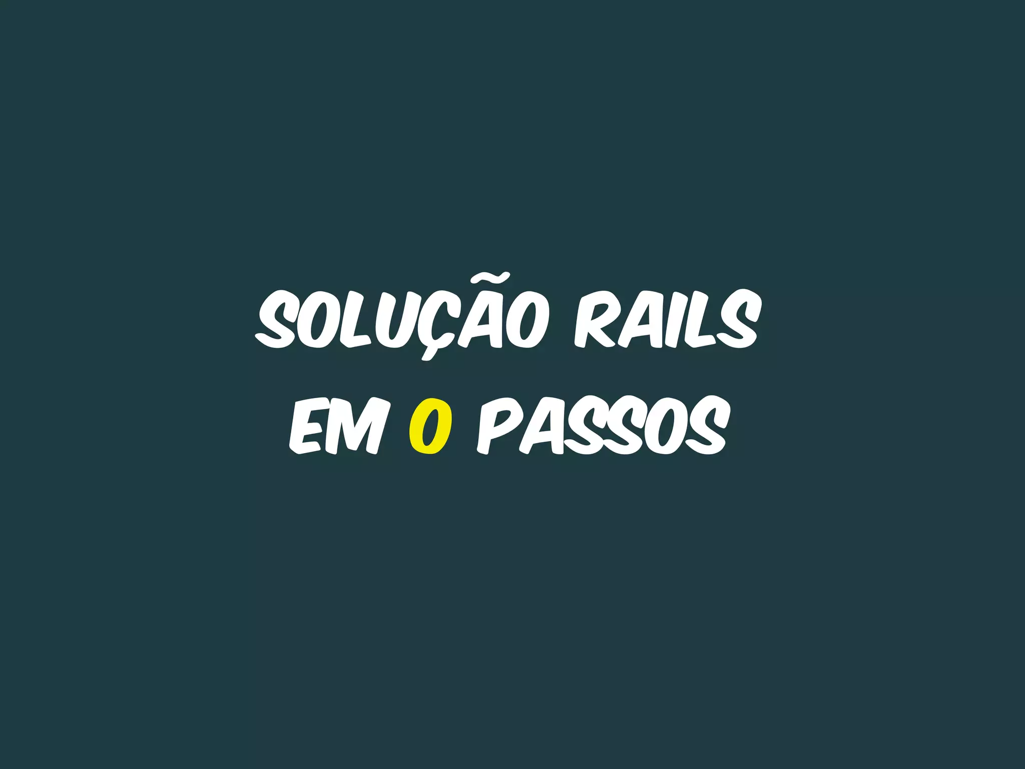 Solução Rails
em 0 Passos
 