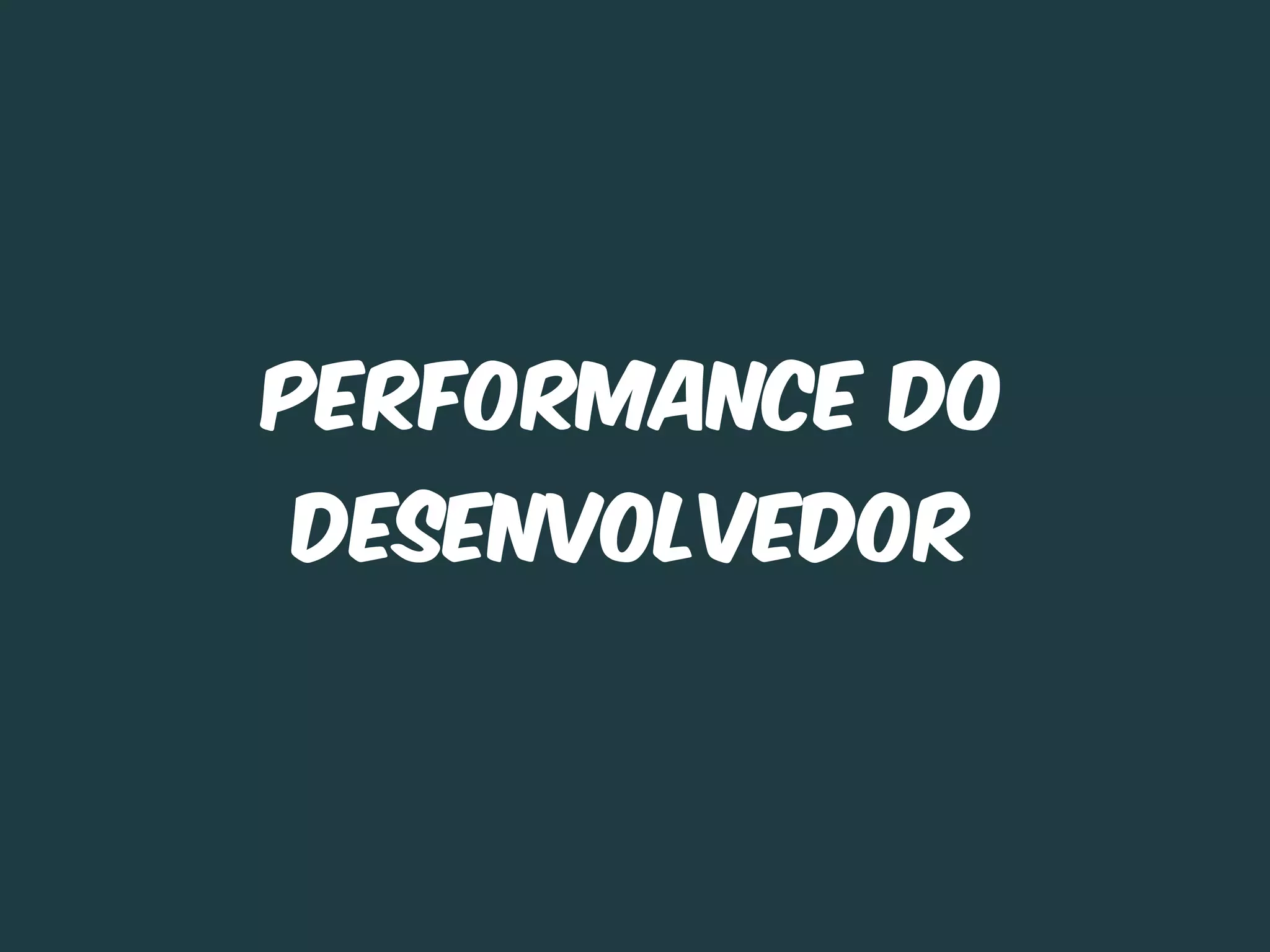 Performance do
desenvolvedor
 