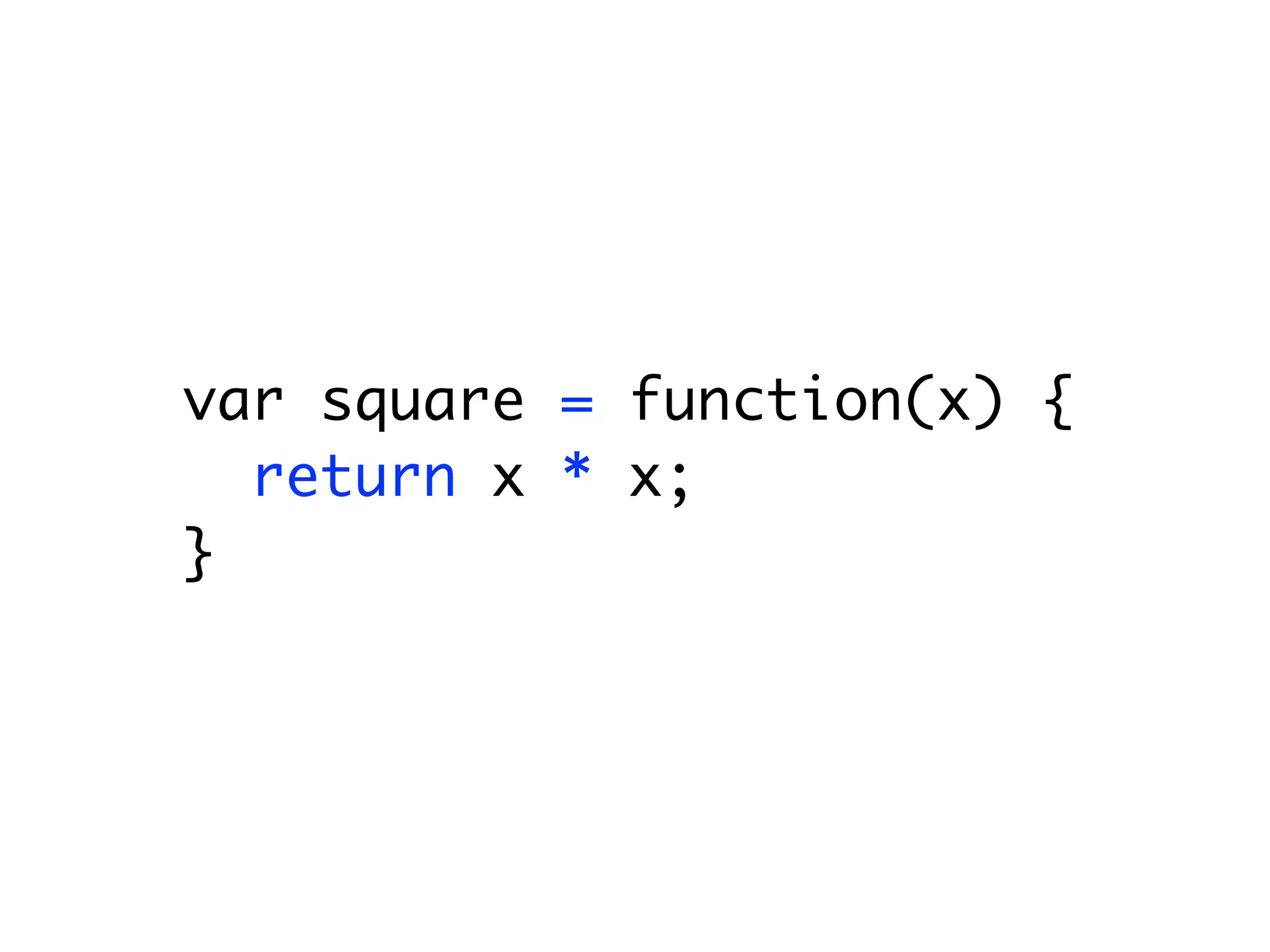 var square = function(x) {
  return x * x;
}
 