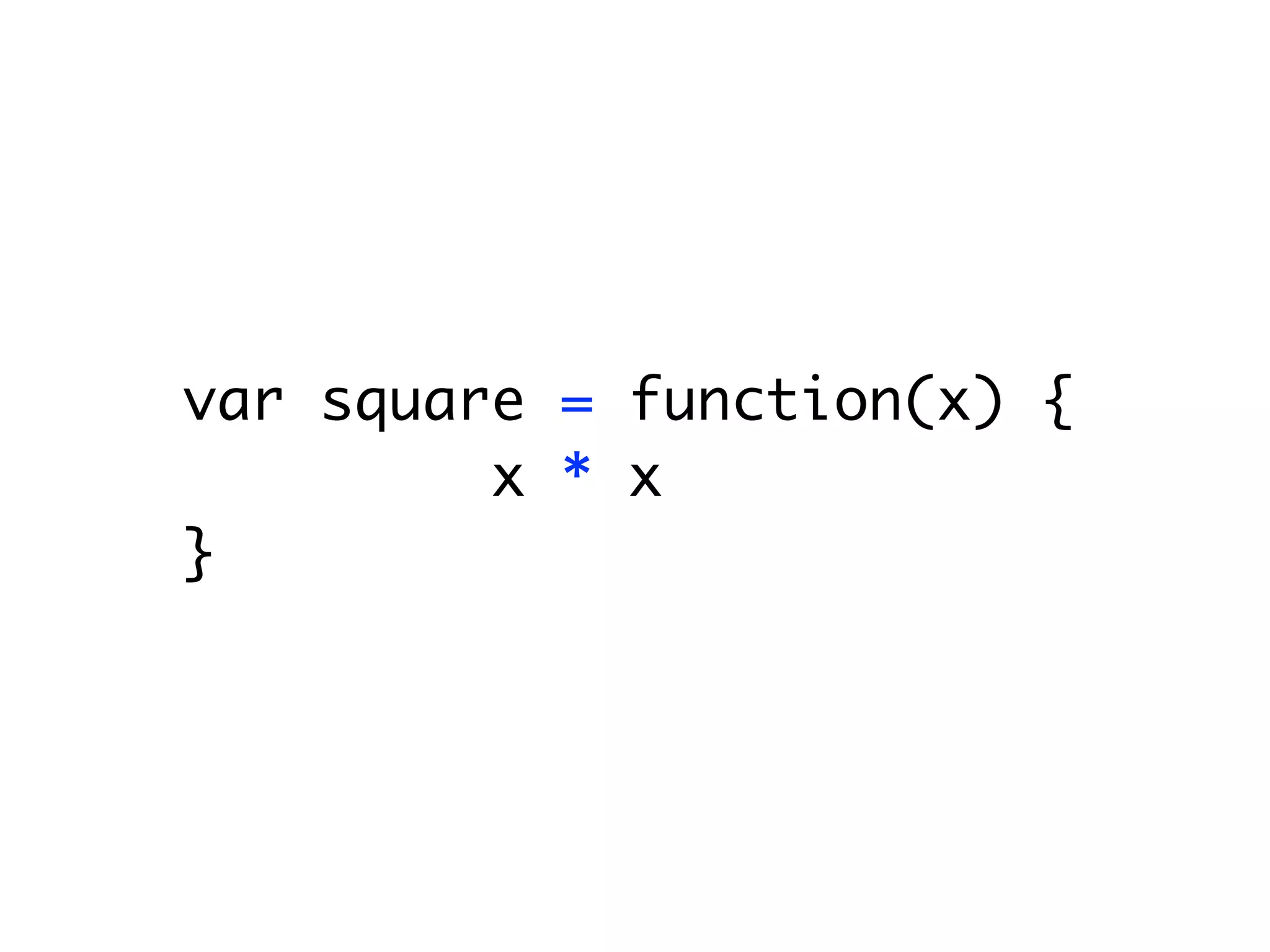 var square = function(x) {
  return x * x;
}
 