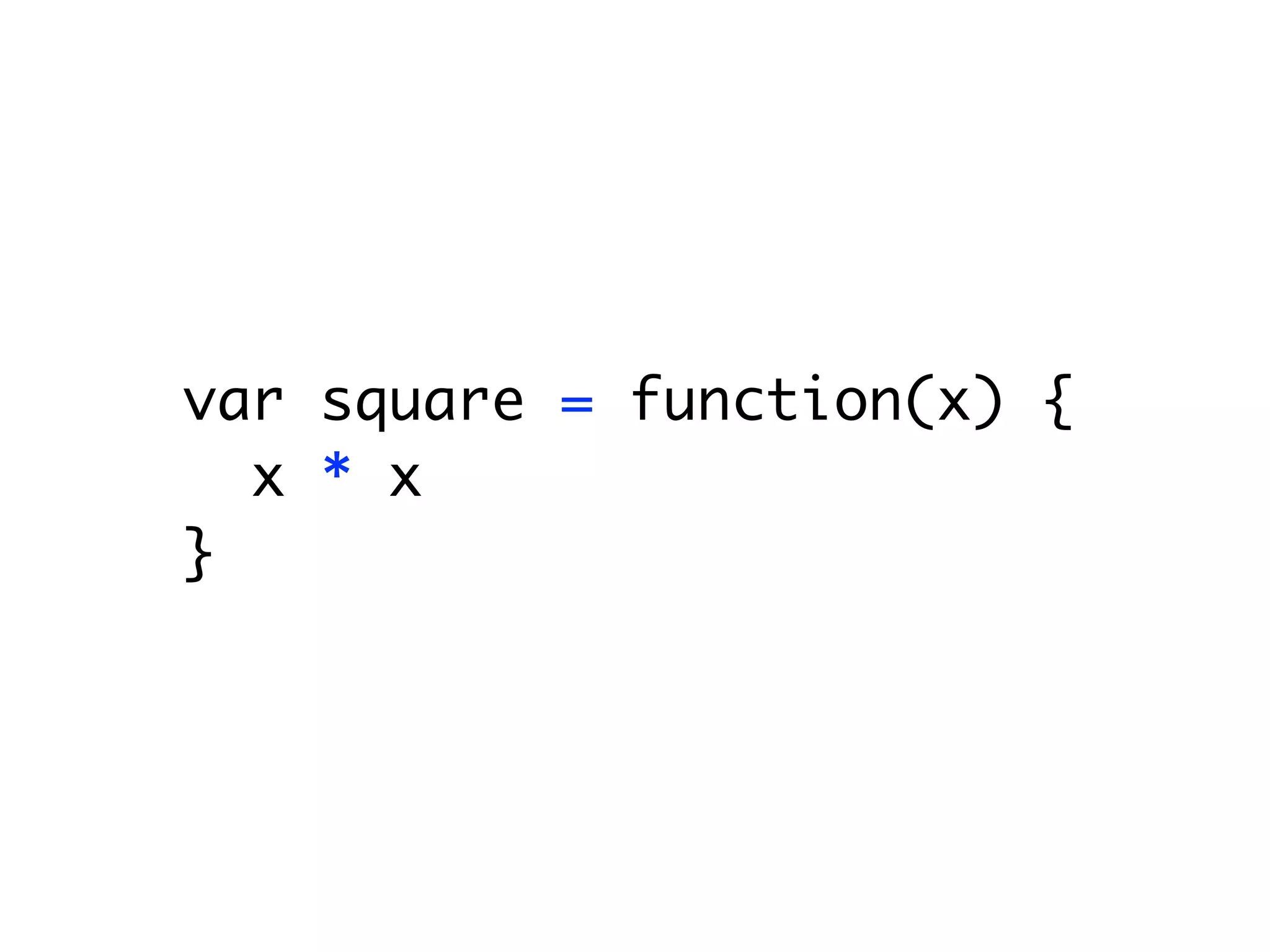 var square = function(x) {
  x * x;
}
 