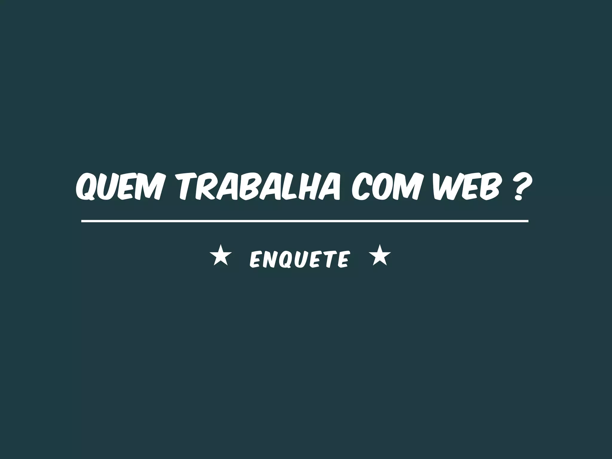 Quem trabalha com web ?

        ENQUETE
 